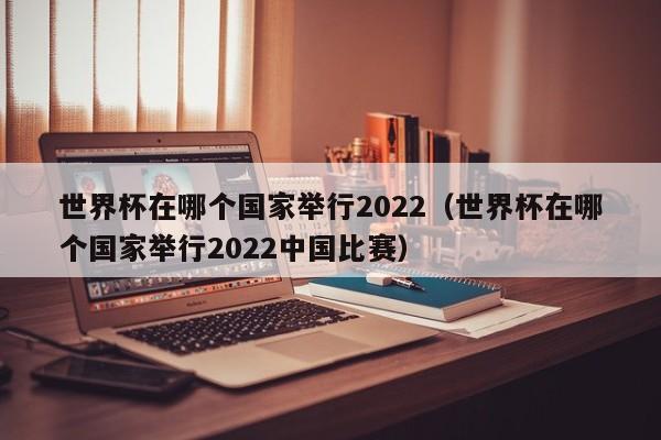 世界杯在哪个国家举行2023（世界杯在哪个国家举行2023中国比赛）插图