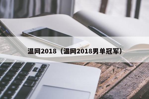 温网2018（温网2018男单冠军）插图