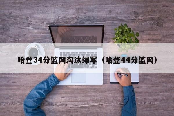 哈登34分篮网淘汰绿军（哈登44分篮网）插图