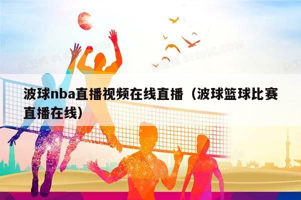 波球NBA直播视频在线直播（波球篮球比赛直播在线）插图