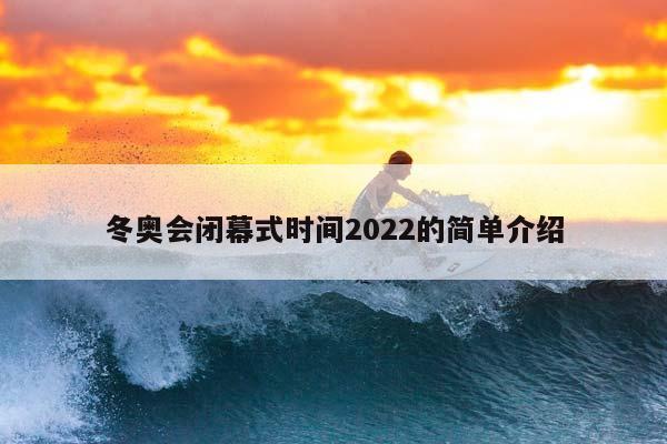 冬奥会闭幕式时间2023的简单介绍插图