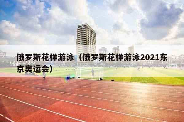 俄罗斯花样游泳（俄罗斯花样游泳2023东京奥运会）插图