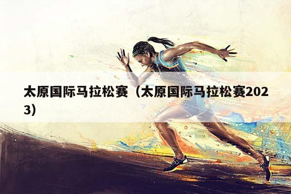 太原国际马拉松赛（太原国际马拉松赛2023）插图