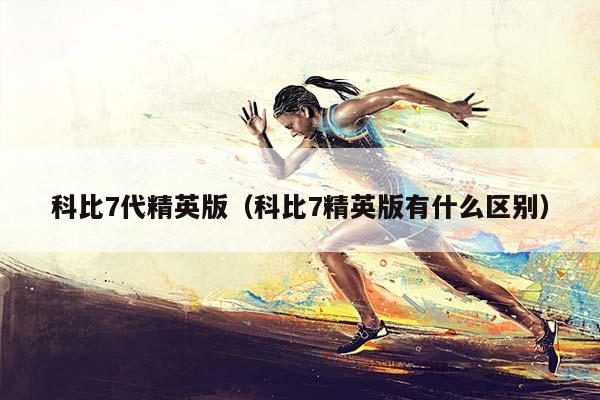 科比7代精英版（科比7精英版有什么区别）插图