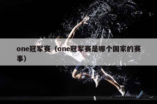 one冠军赛（one冠军赛是哪个国家的赛事）插图