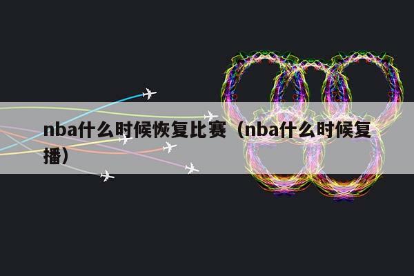 NBA什么时候恢复比赛（NBA什么时候复播）插图