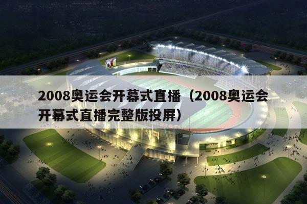 2008奥运会开幕式直播（2008奥运会开幕式直播完整版投屏）插图