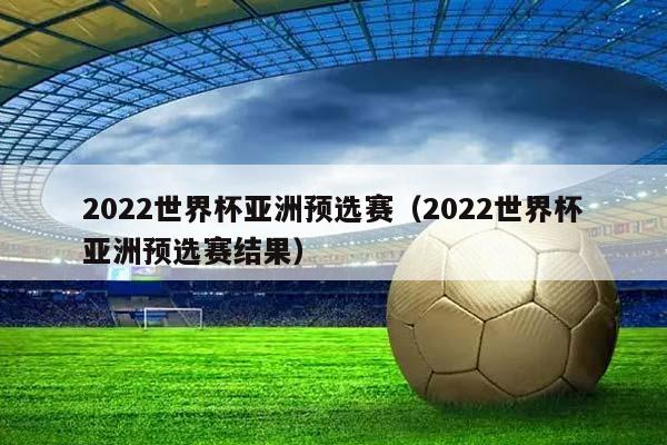 2023世界杯亚洲预选赛（2023世界杯亚洲预选赛结果）插图