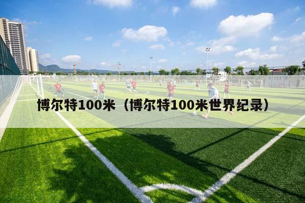 博尔特100米（博尔特100米世界纪录）插图