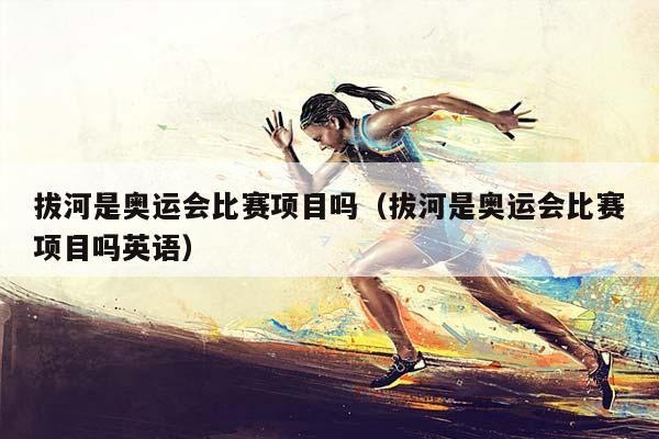 拔河是奥运会比赛项目吗（拔河是奥运会比赛项目吗英语）插图