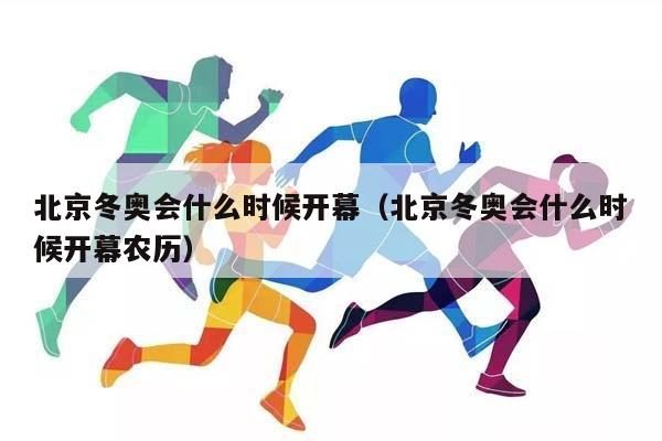 北京冬奥会什么时候开幕（北京冬奥会什么时候开幕农历）插图