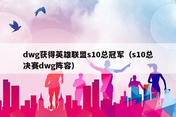 dwg获得英雄联盟s10总冠军（s10总决赛dwg阵容）插图