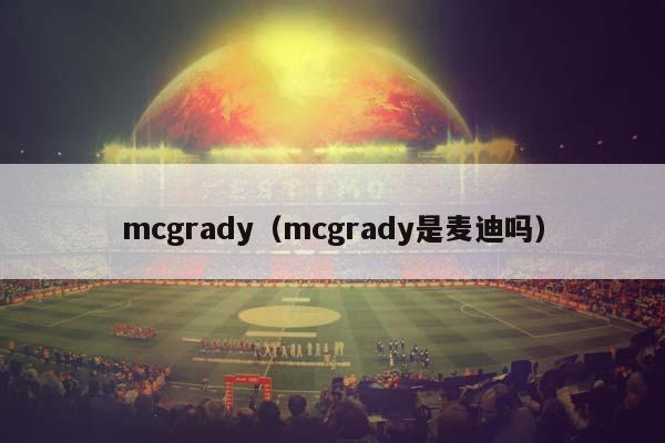 mcgrady（mcgrady是麦迪吗）插图