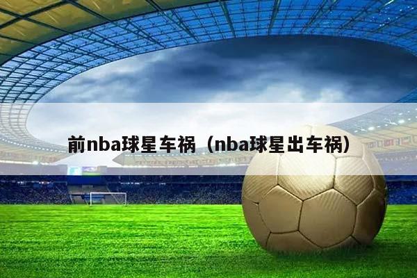 前NBA球星车祸（NBA球星出车祸）插图