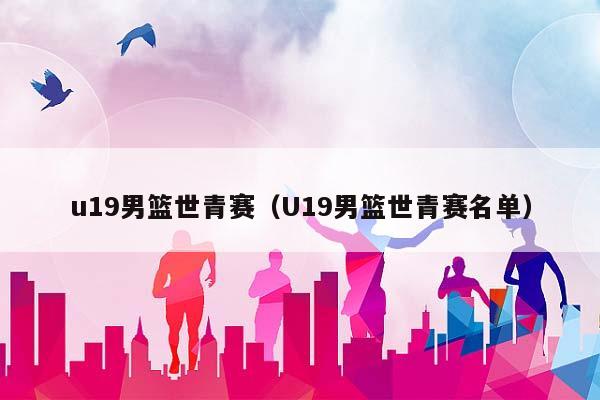 u19男篮世青赛（U19男篮世青赛名单）插图