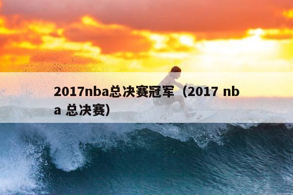 2017NBA总决赛冠军（2017 NBA 总决赛）插图