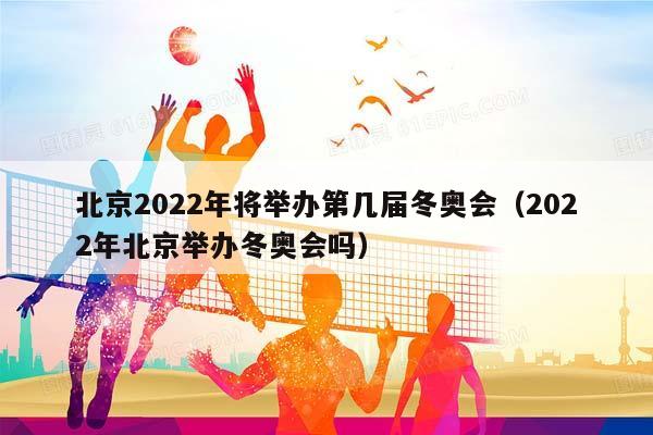 北京2023年将举办第几届冬奥会（2023年北京举办冬奥会吗）插图