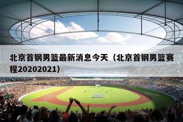 北京首钢男篮最新消息今天（北京首钢男篮赛程20232023）插图