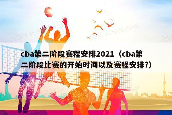 CBA第二阶段赛程安排2023（CBA第二阶段比赛的开始时间以及赛程安排?）插图