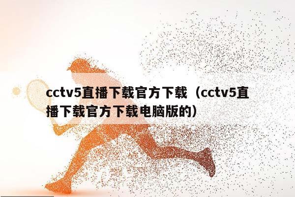 cctv5直播下载官方下载（cctv5直播下载官方下载电脑版的）插图