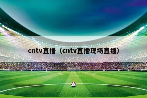 cntv直播（cntv直播现场直播）插图