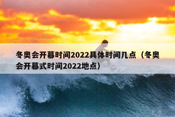 冬奥会开幕时间2023具体时间几点（冬奥会开幕式时间2023地点）插图