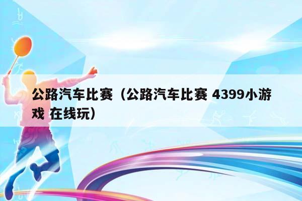 公路汽车比赛（公路汽车比赛 4399小游戏 在线玩）插图