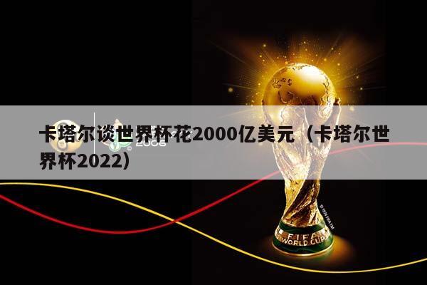 卡塔尔谈世界杯花2000亿美元（卡塔尔世界杯2023）插图