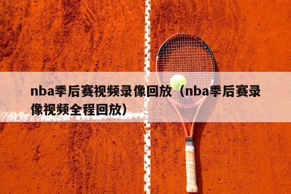 NBA季后赛视频录像回放（NBA季后赛录像视频全程回放）插图