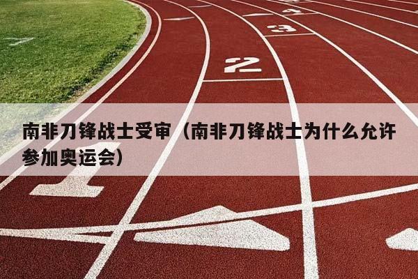 南非刀锋战士受审（南非刀锋战士为什么允许参加奥运会）插图