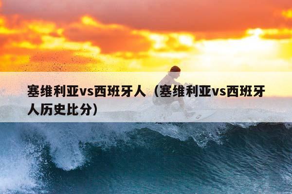 塞维利亚vs西班牙人（塞维利亚vs西班牙人历史比分）插图