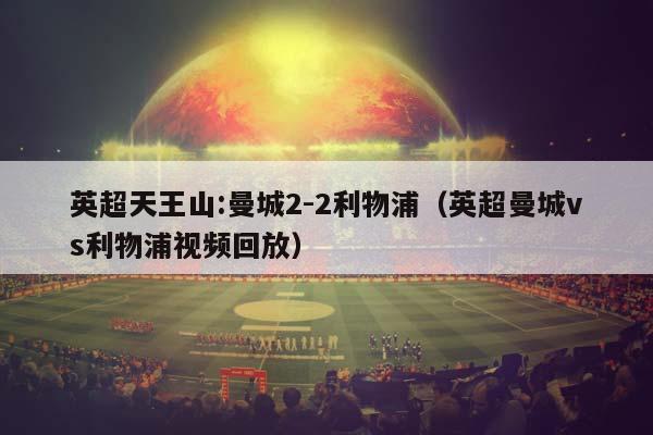 英超天王山:曼城2-2利物浦（英超曼城vs利物浦视频回放）插图