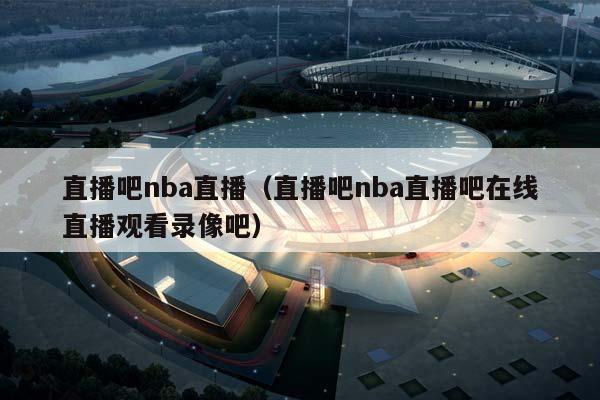 直播吧NBA直播（直播吧NBA直播吧在线直播观看录像吧）插图