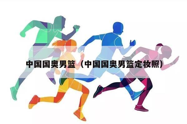 中国国奥男篮（中国国奥男篮定妆照）插图