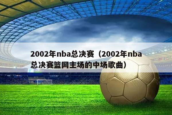 2002年NBA总决赛（2002年NBA总决赛篮网主场的中场歌曲）插图