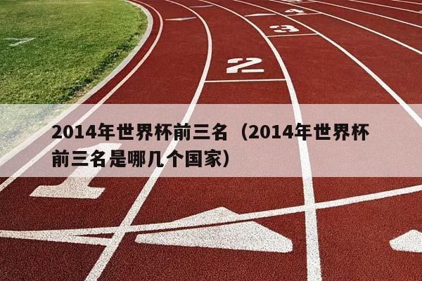 2014年世界杯前三名（2014年世界杯前三名是哪几个国家）插图