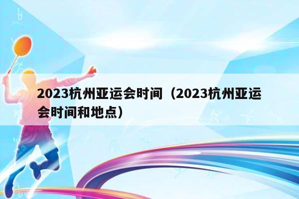 2023杭州亚运会时间（2023杭州亚运会时间和地点）插图