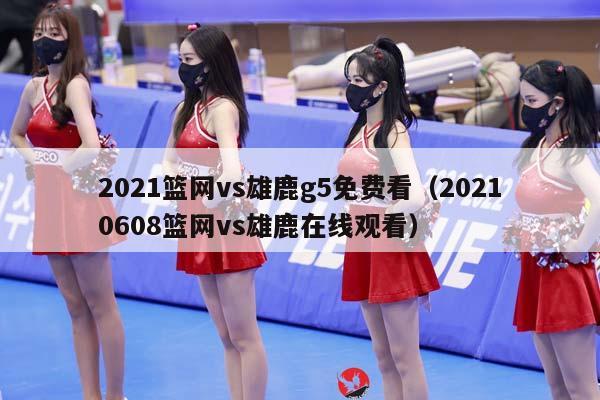 2023篮网vs雄鹿g5免费看（20230608篮网vs雄鹿在线观看）插图