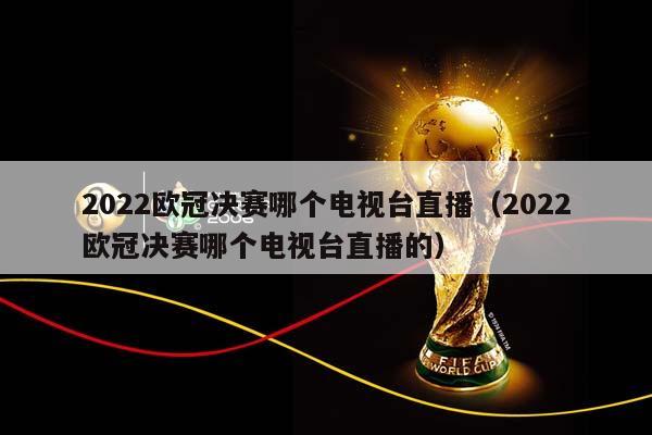 2023欧冠决赛哪个电视台直播（2023欧冠决赛哪个电视台直播的）插图