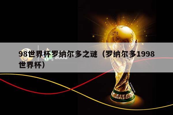 98世界杯罗纳尔多之谜（罗纳尔多1998世界杯）插图