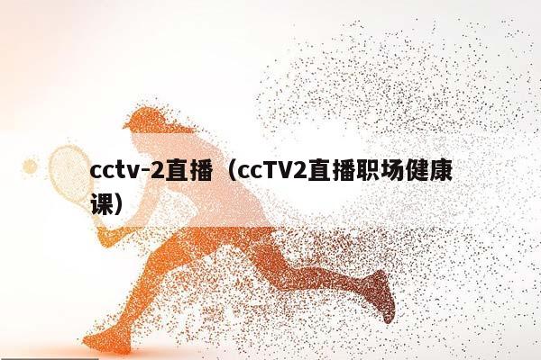 cctv-2直播（ccTV2直播职场健康课）插图