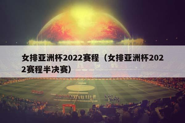 女排亚洲杯2023赛程（女排亚洲杯2023赛程半决赛）插图