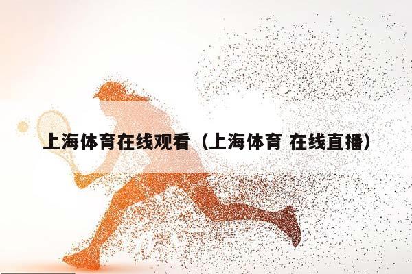 上海体育在线观看（上海体育 在线直播）插图