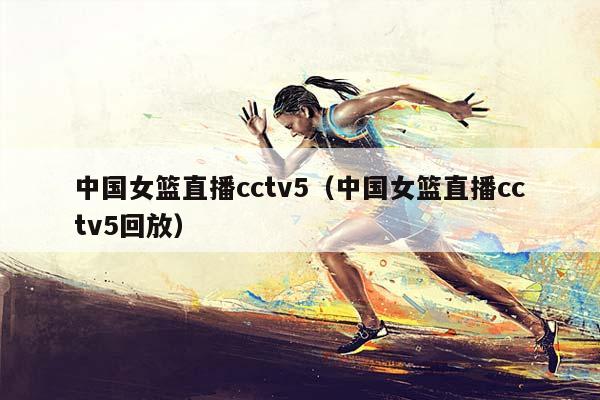 中国女篮直播cctv5（中国女篮直播cctv5回放）插图