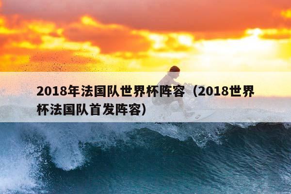 2018年法国队世界杯阵容（2018世界杯法国队首发阵容）插图