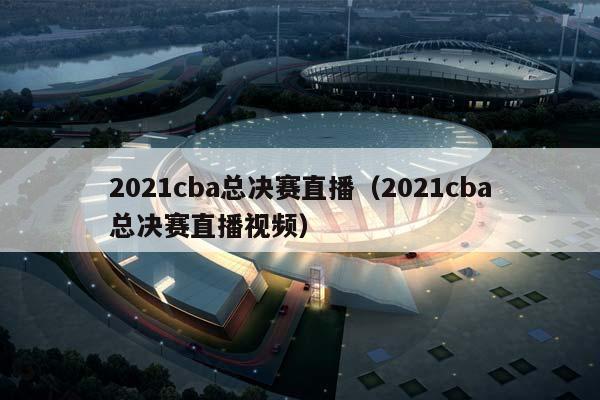 2023CBA总决赛直播（2023CBA总决赛直播视频）插图