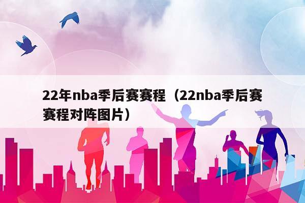 22年NBA季后赛赛程（22NBA季后赛赛程对阵图片）插图