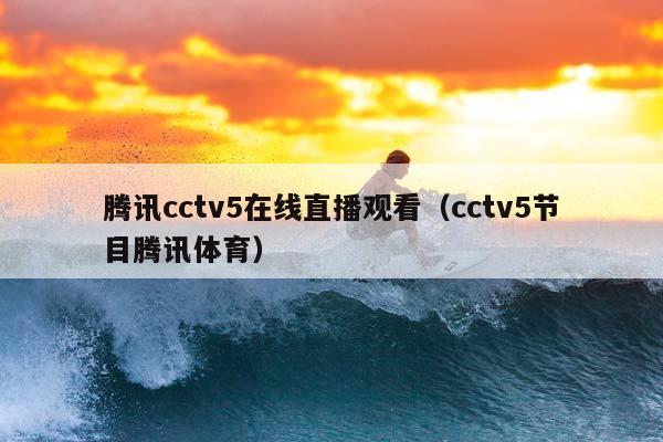 腾讯cctv5在线直播观看（cctv5节目腾讯体育）插图