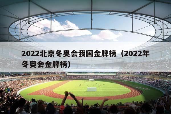 2023北京冬奥会我国金牌榜（2023年冬奥会金牌榜）插图