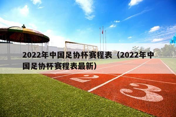 2023年中国足协杯赛程表（2023年中国足协杯赛程表最新）插图